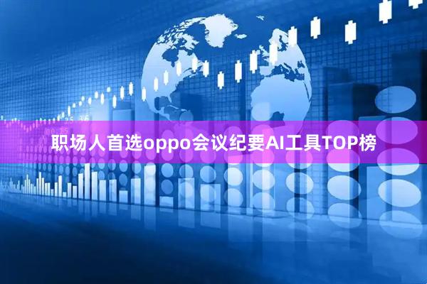 职场人首选oppo会议纪要AI工具TOP榜