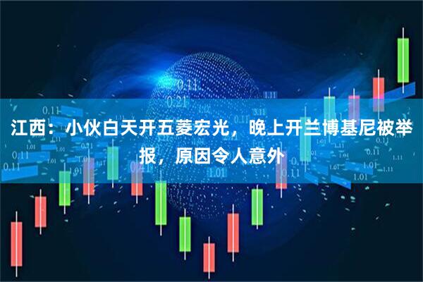 江西：小伙白天开五菱宏光，晚上开兰博基尼被举报，原因令人意外